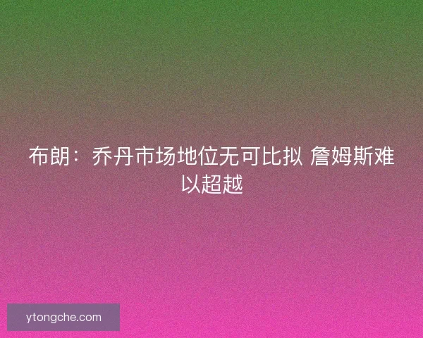 布朗：乔丹市场地位无可比拟 詹姆斯难以超越