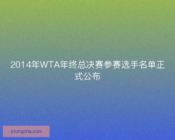 2014年WTA年终总决赛参赛选手名单正式公布