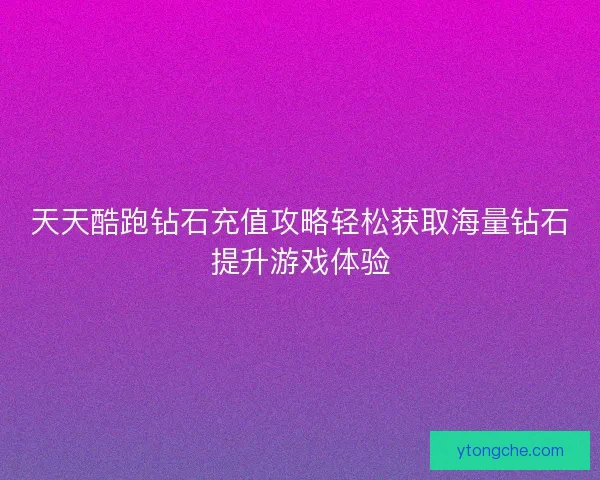 天天酷跑钻石充值攻略轻松获取海量钻石提升游戏体验