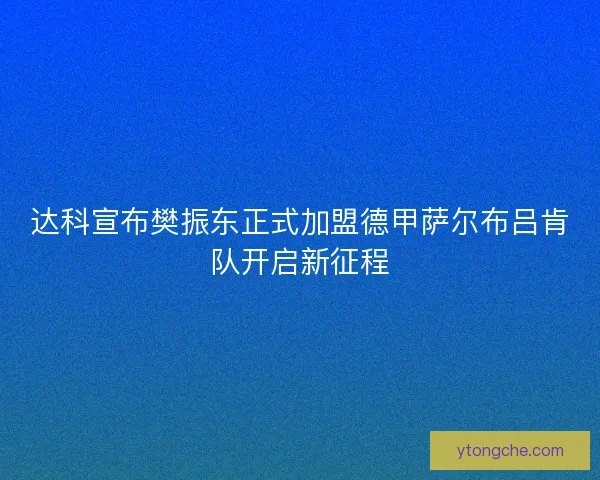 达科宣布樊振东正式加盟德甲萨尔布吕肯队开启新征程