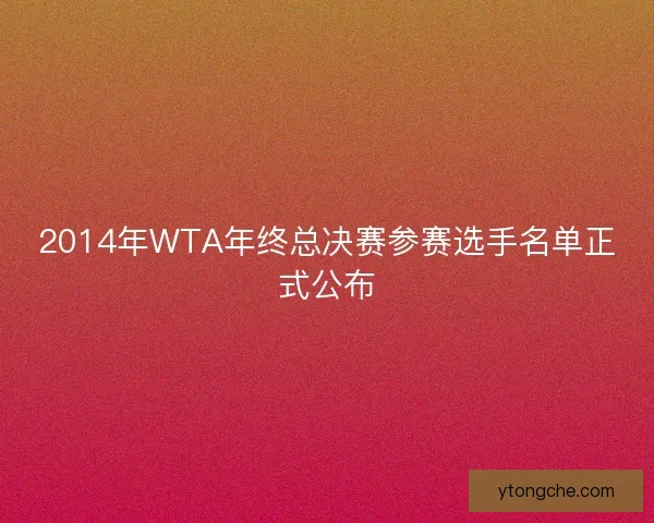 2014年WTA年终总决赛参赛选手名单正式公布